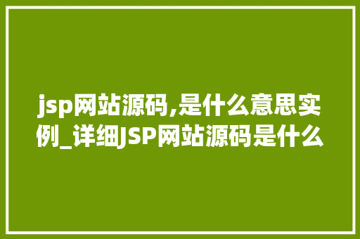 jsp网站源码,是什么意思实例_详细JSP网站源码是什么意思实例详解