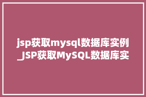 jsp获取mysql数据库实例_JSP获取MySQL数据库实例详解实现步骤与方法 第1张 jsp获取mysql数据库实例_JSP获取MySQL数据库实例详解实现步骤与方法 第1张