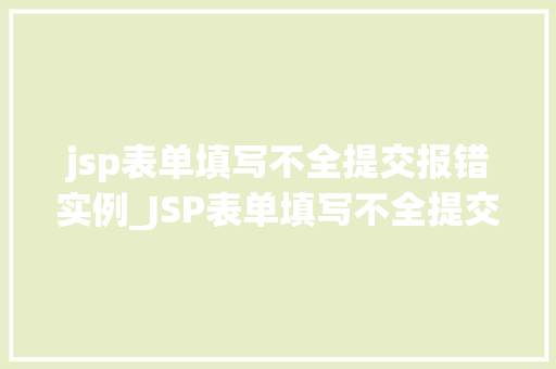 jsp表单填写不全提交报错实例_JSP表单填写不全提交报错实例排查与解决之路