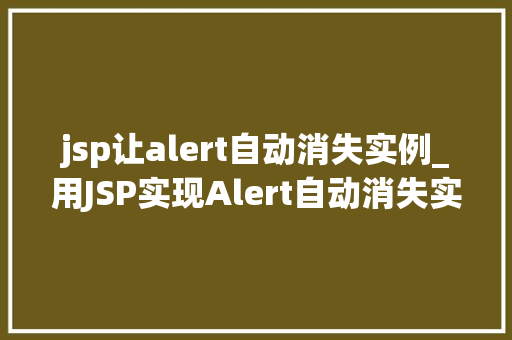 jsp让alert自动消失实例_用JSP实现Alert自动消失实例告别繁琐,让页面更智能 第1张 jsp让alert自动消失实例_用JSP实现Alert自动消失实例告别繁琐,让页面更智能 第1张