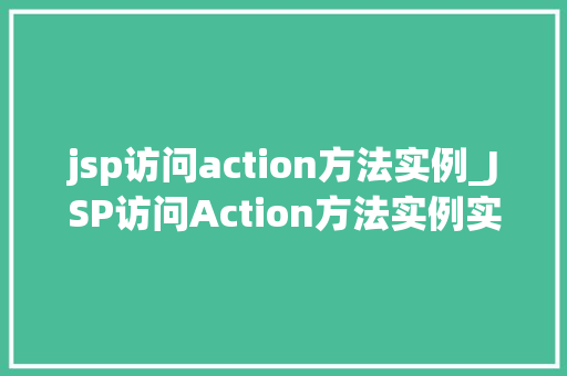 jsp访问action方法实例_JSP访问Action方法实例实战详解与方法分享