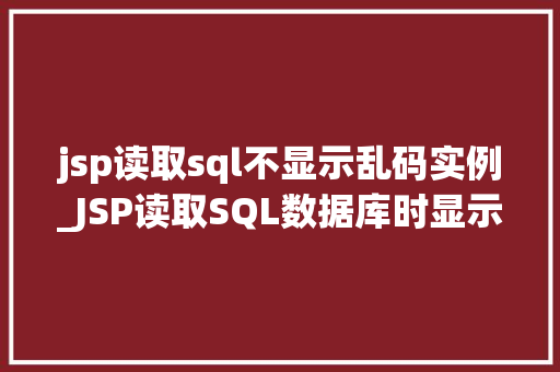 jsp读取sql不显示乱码实例_JSP读取SQL数据库时显示乱码问题实例及解决方法