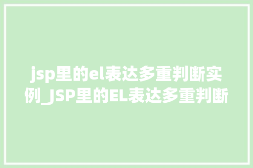 jsp里的el表达多重判断实例_JSP里的EL表达多重判断实例详细与实战方法 第1张 jsp里的el表达多重判断实例_JSP里的EL表达多重判断实例详细与实战方法 第1张