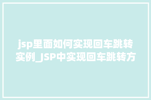 jsp里面如何实现回车跳转实例_JSP中实现回车跳转方法与实例详解 第1张 jsp里面如何实现回车跳转实例_JSP中实现回车跳转方法与实例详解 第1张