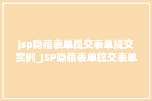 jsp隐藏表单提交表单提交实例_JSP隐藏表单提交表单提交实例详解