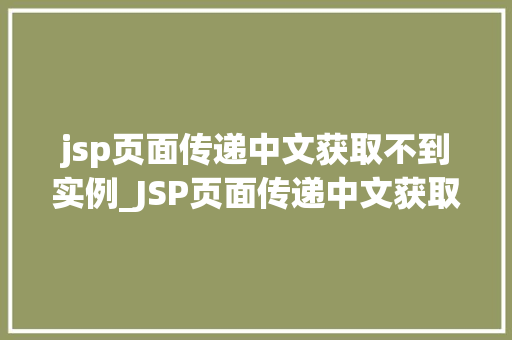 jsp页面传递中文获取不到实例_JSP页面传递中文获取不到实例原因分析及解决方法