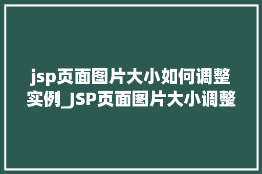 jsp页面图片大小如何调整实例_JSP页面图片大小调整实例让你轻松驾驭图片显示