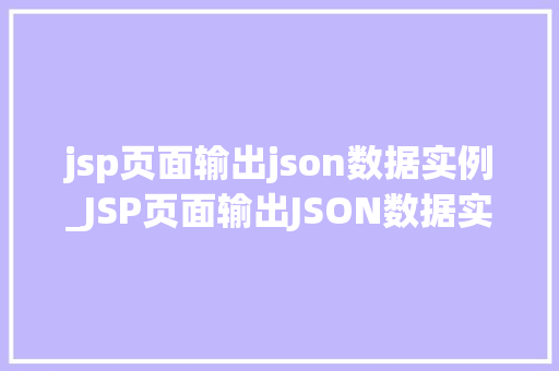 jsp页面输出json数据实例_JSP页面输出JSON数据实例实战与代码分享