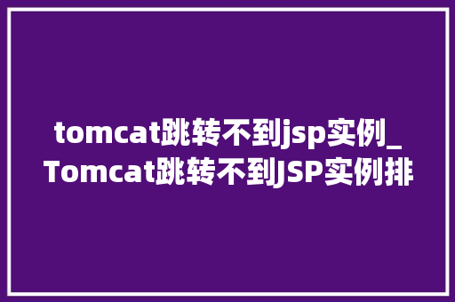 tomcat跳转不到jsp实例_Tomcat跳转不到JSP实例排查与解决之路
