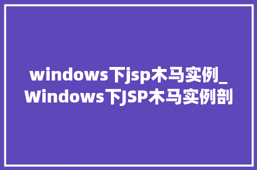 windows下jsp木马实例_Windows下JSP木马实例剖析网络安全的隐秘角落