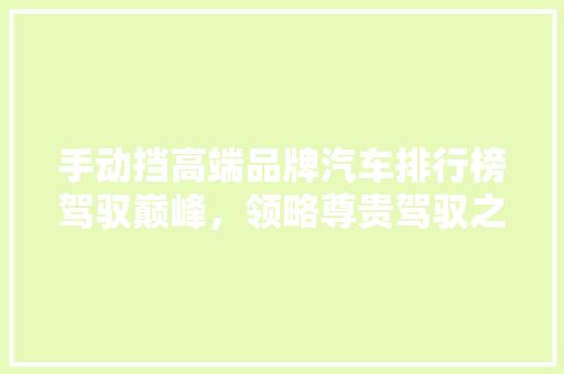 手动挡高端品牌汽车排行榜驾驭巅峰，领略尊贵驾驭之路