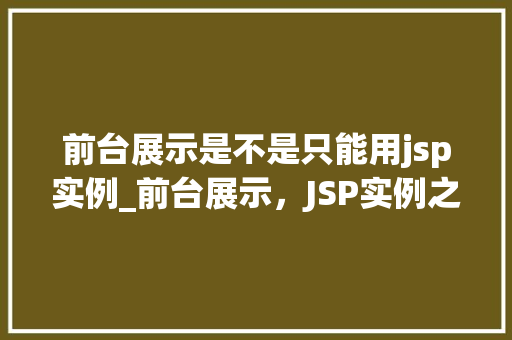 前台展示是不是只能用jsp实例_前台展示,JSP实例之外的选择与可能