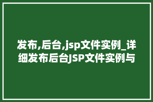 发布,后台,jsp文件实例_详细发布后台JSP文件实例与应用
