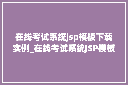 在线考试系统jsp模板下载实例_在线考试系统JSP模板下载实例轻松打造高效考试平台