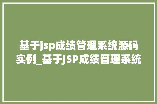 基于jsp成绩管理系统源码实例_基于JSP成绩管理系统源码实例详细与方法指南