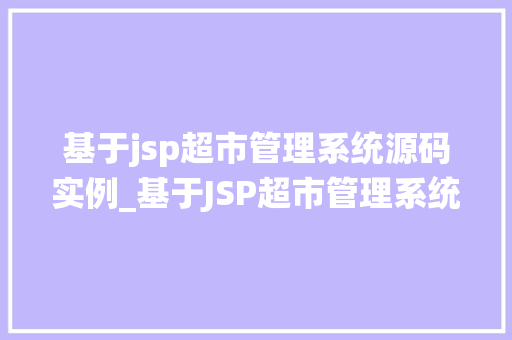 基于jsp超市管理系统源码实例_基于JSP超市管理系统源码实例实战教程与心得分享  第1张