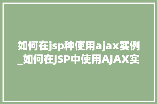 如何在jsp种使用ajax实例_如何在JSP中使用AJAX实例详解轻松实现前后端交互
