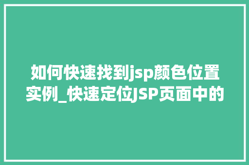 如何快速找到jsp颜色位置实例_快速定位JSP页面中的颜色位置实例高效指南全