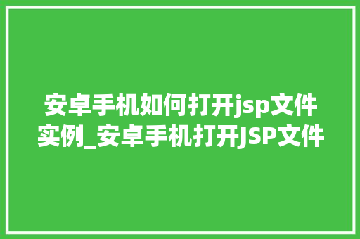安卓手机如何打开jsp文件实例_安卓手机打开JSP文件实例轻松掌握移动端Web开发入门方法