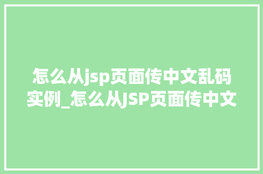怎么从jsp页面传中文乱码实例_怎么从JSP页面传中文乱码实例详解 第1张 怎么从jsp页面传中文乱码实例_怎么从JSP页面传中文乱码实例详解 第1张