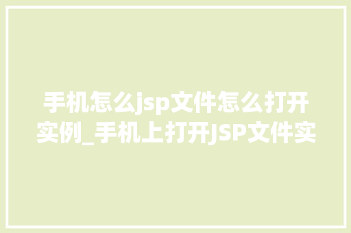 手机怎么jsp文件怎么打开实例_手机上打开JSP文件实例详解小白也能轻松入门
