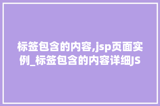 标签包含的内容,jsp页面实例_标签包含的内容详细JSP页面实例