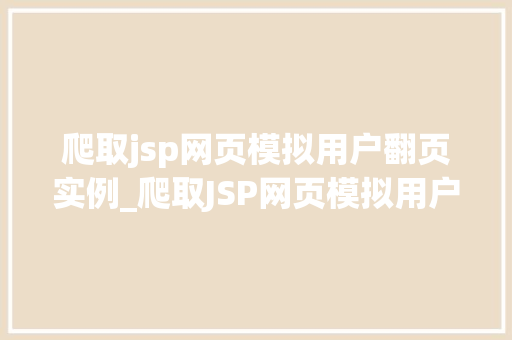 爬取jsp网页模拟用户翻页实例_爬取JSP网页模拟用户翻页实例实战方法与代码展示 第1张 爬取jsp网页模拟用户翻页实例_爬取JSP网页模拟用户翻页实例实战方法与代码展示 第1张
