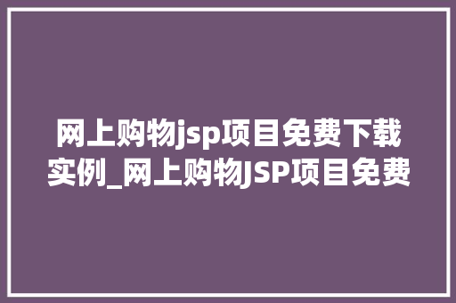 网上购物jsp项目免费下载实例_网上购物JSP项目免费下载实例轻松入门,打造自己的电商网站 第1张 网上购物jsp项目免费下载实例_网上购物JSP项目免费下载实例轻松入门,打造自己的电商网站 第1张