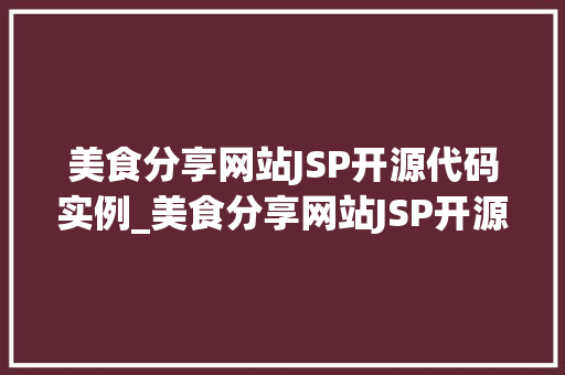 美食分享网站JSP开源代码实例_美食分享网站JSP开源代码实例打造个化美食社区
