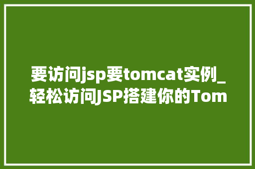 要访问jsp要tomcat实例_轻松访问JSP搭建你的Tomcat实例指南