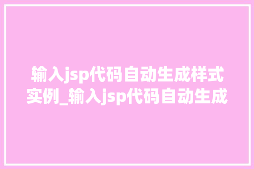 输入jsp代码自动生成样式实例_输入jsp代码自动生成样式实例高效开发利器大 第1张 输入jsp代码自动生成样式实例_输入jsp代码自动生成样式实例高效开发利器大 第1张