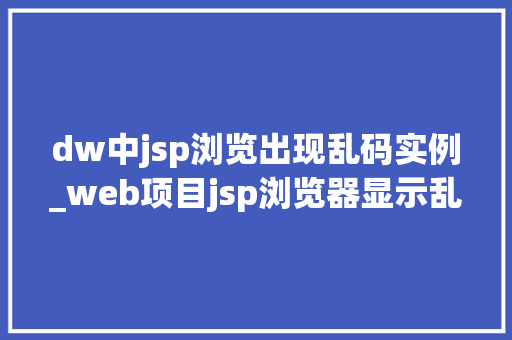 dw中jsp浏览出现乱码实例_web项目jsp浏览器显示乱码