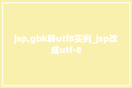 jsp,gbk转utf8实例_jsp改成utf-8 第1张 jsp,gbk转utf8实例_jsp改成utf-8 第1张