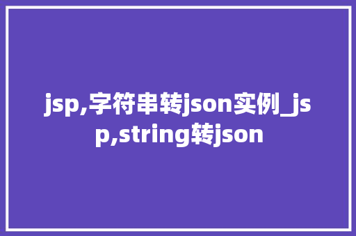 jsp,字符串转json实例_jsp,string转json 第1张 jsp,字符串转json实例_jsp,string转json 第1张