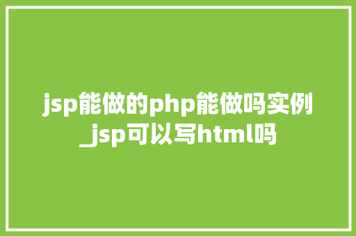 jsp能做的php能做吗实例_jsp可以写html吗