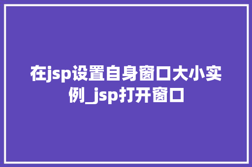 在jsp设置自身窗口大小实例_jsp打开窗口