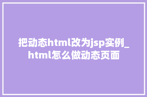 把动态html改为jsp实例_html怎么做动态页面