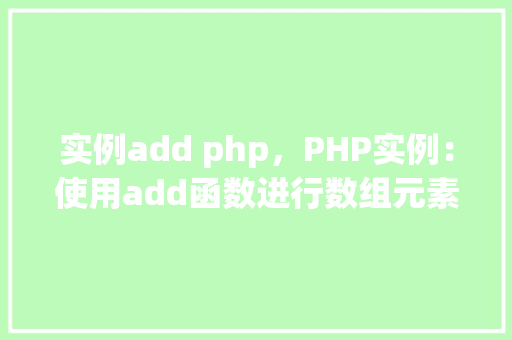 实例add php，PHP实例：使用add函数进行数组元素添加