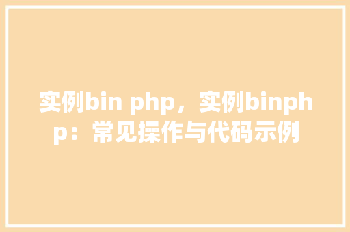 实例bin php，实例binphp：常见操作与代码示例