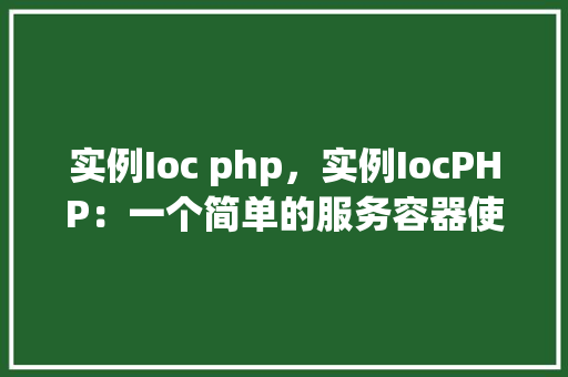 实例Ioc php,实例IocPHP:一个简单的服务容器使用例子