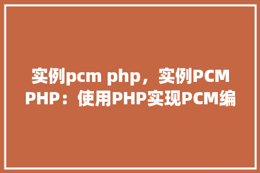 实例pcm php,实例PCMPHP:使用PHP实现PCM编码解码实例教程 第1张 实例pcm php,实例PCMPHP:使用PHP实现PCM编码解码实例教程 第1张