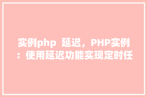 实例php 延迟,PHP实例:使用延迟功能实现定时任务