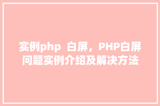 实例php 白屏,PHP白屏问题实例介绍及解决方法