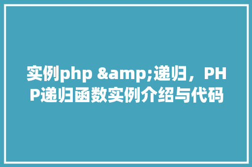 实例php &递归,PHP递归函数实例介绍与代码展示