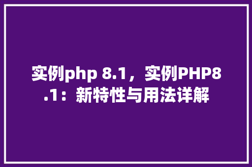 实例php 8.1,实例PHP8.1:新特性与用法详解