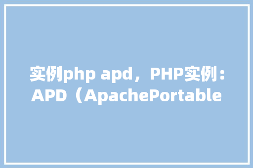 实例php apd,PHP实例:APD(ApachePortableRuntime)应用例子详解