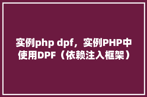 实例php dpf,实例PHP中使用DPF(依赖注入框架)的实际应用