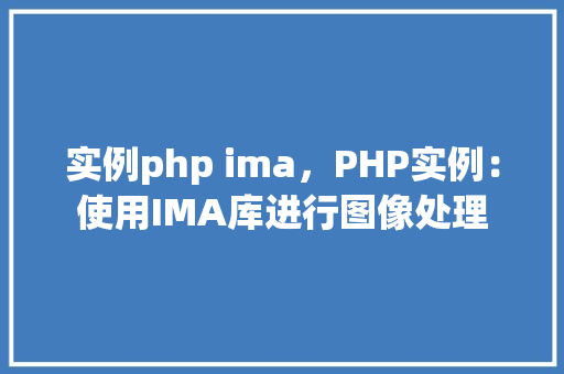 实例php ima，PHP实例：使用IMA库进行图像处理