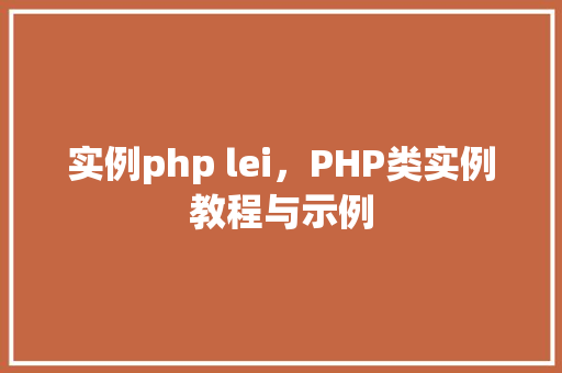 实例php lei,PHP类实例教程与示例