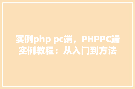 实例php pc端,PHPPC端实例教程:从入门到方法